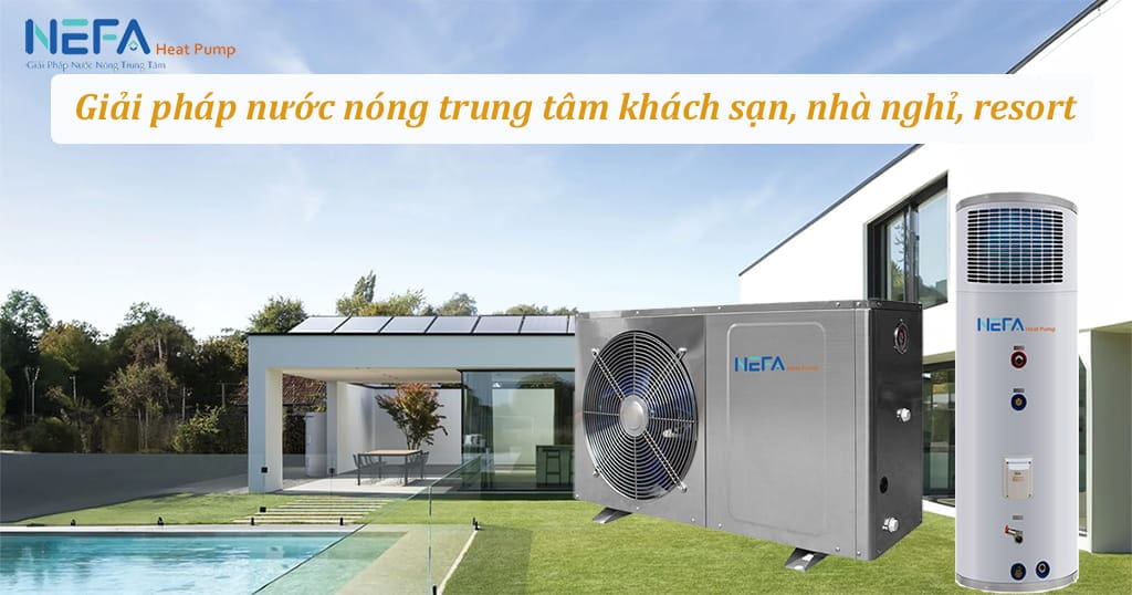NEFA Heat Pump - Giải pháp nước nóng trung tâm khách sạn, nhà nghỉ, resort uy tín, chất lượng.